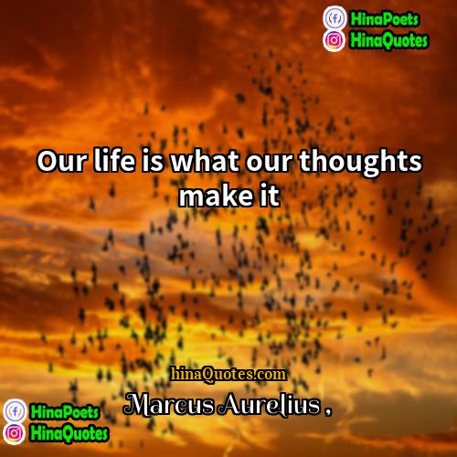 Marcus Aurelius Quotes | Our life is what our thoughts make